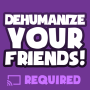 icon Dehumanize Your Friends!(Disumanizzare i tuoi amici!)